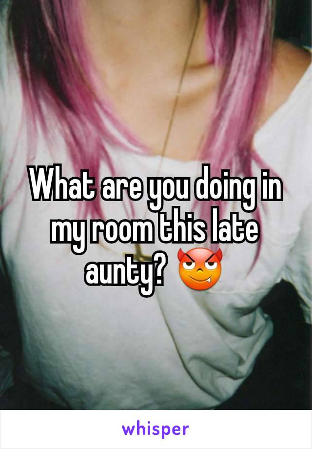 What are you doing in my room this late aunty? 😈