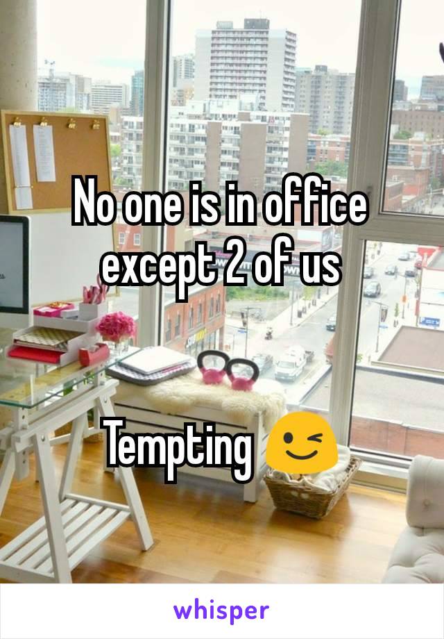 No one is in office except 2 of us


Tempting 😉