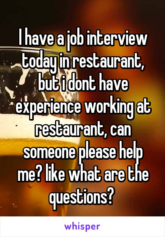 I have a job interview today in restaurant, but i dont have experience working at restaurant, can someone please help me? like what are the questions? 