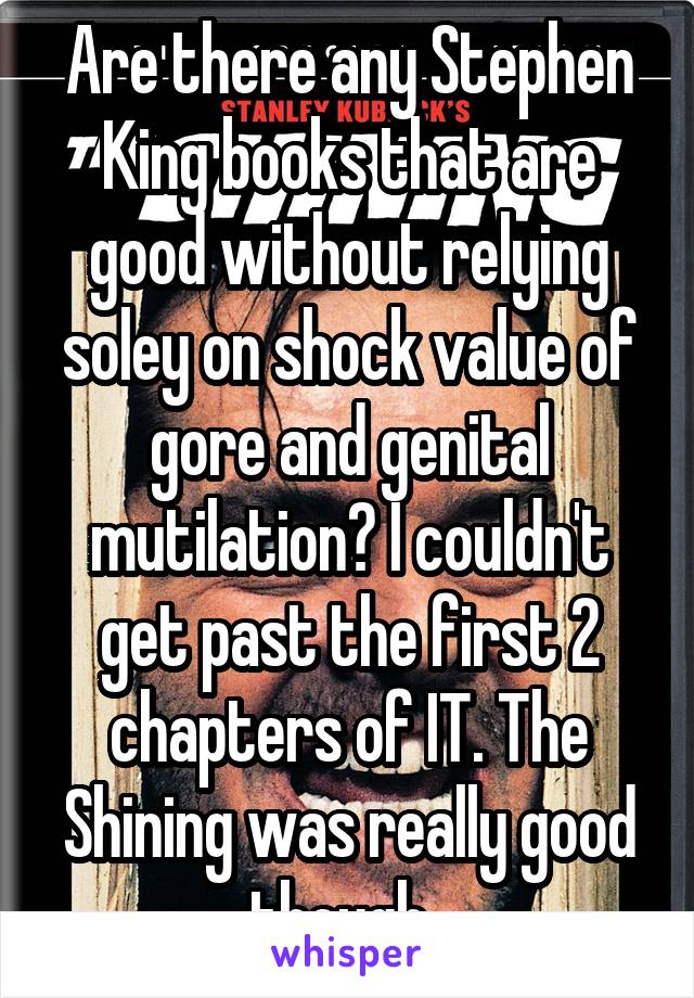 Are there any Stephen King books that are good without relying soley on shock value of gore and genital mutilation? I couldn't get past the first 2 chapters of IT. The Shining was really good though. 