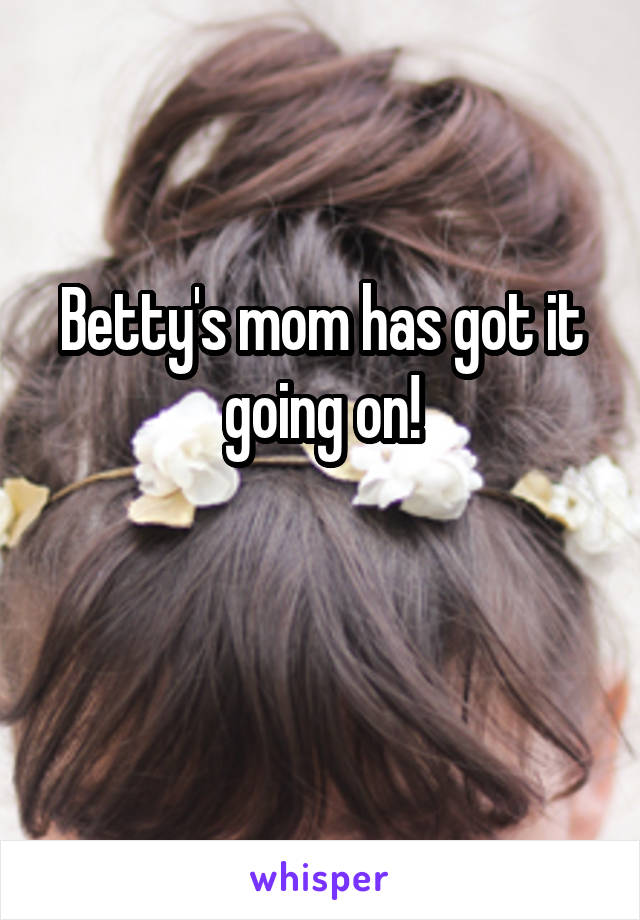 Betty's mom has got it going on!


