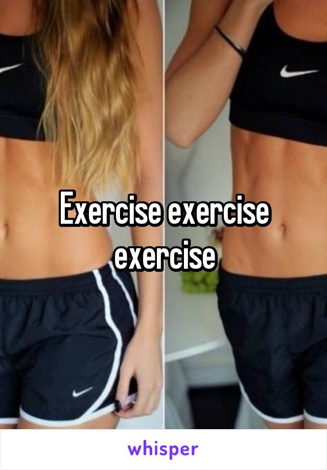 Exercise exercise exercise