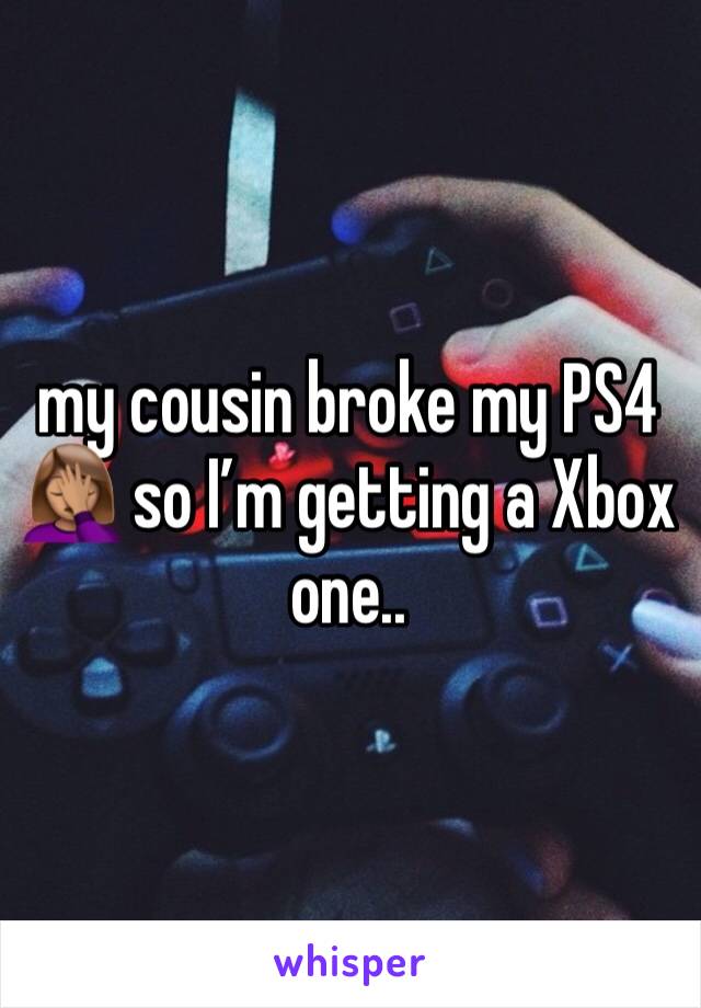my cousin broke my PS4 🤦🏽‍♀️ so I’m getting a Xbox one.. 