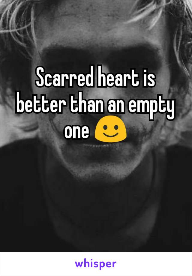 Scarred heart is better than an empty one ☺️
