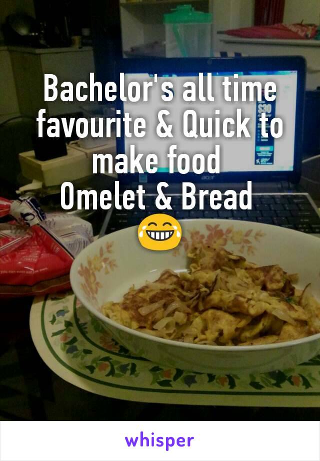 Bachelor's all time favourite & Quick to make food 
Omelet & Bread 
😂