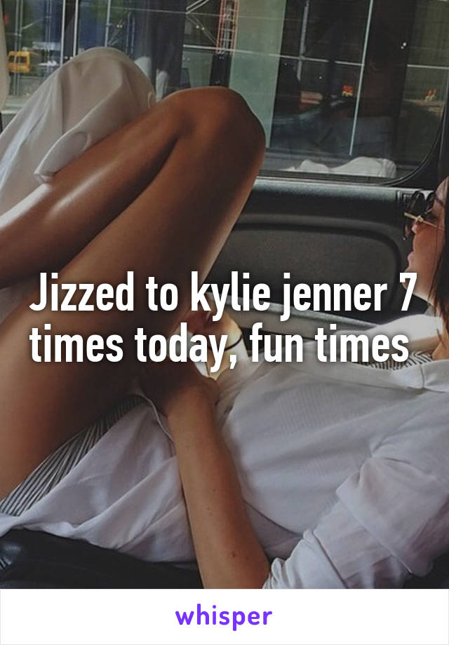 Jizzed to kylie jenner 7 times today, fun times 
