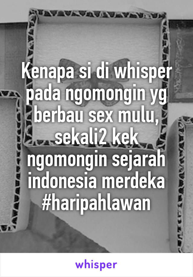 Kenapa si di whisper pada ngomongin yg berbau sex mulu, sekali2 kek ngomongin sejarah indonesia merdeka
#haripahlawan