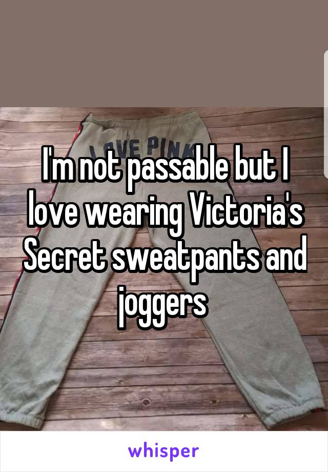I'm not passable but I love wearing Victoria's Secret sweatpants and joggers 