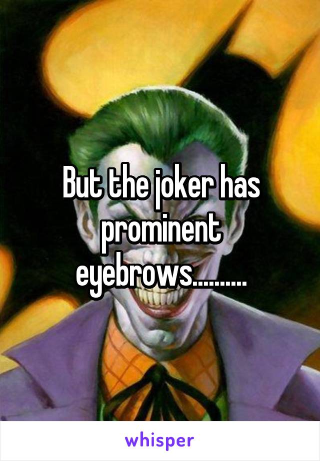 But the joker has prominent eyebrows..........