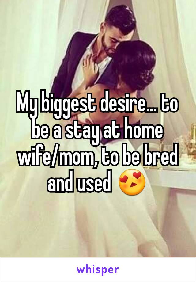 My biggest desire... to be a stay at home wife/mom, to be bred and used 😍