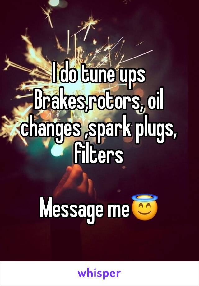 I do tune ups
Brakes,rotors, oil changes ,spark plugs, filters

Message me😇