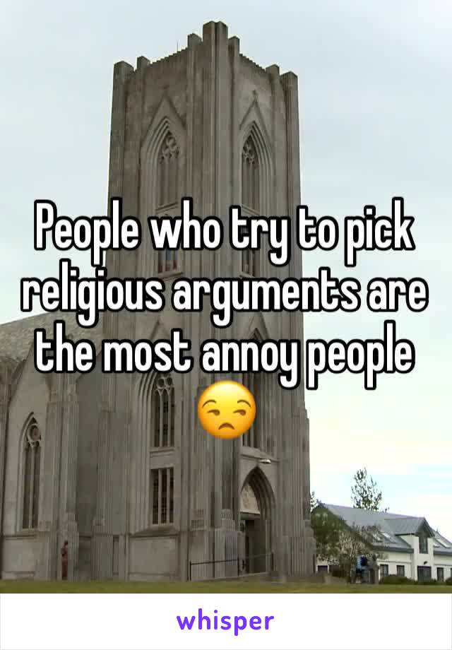 People who try to pick religious arguments are the most annoy people 😒