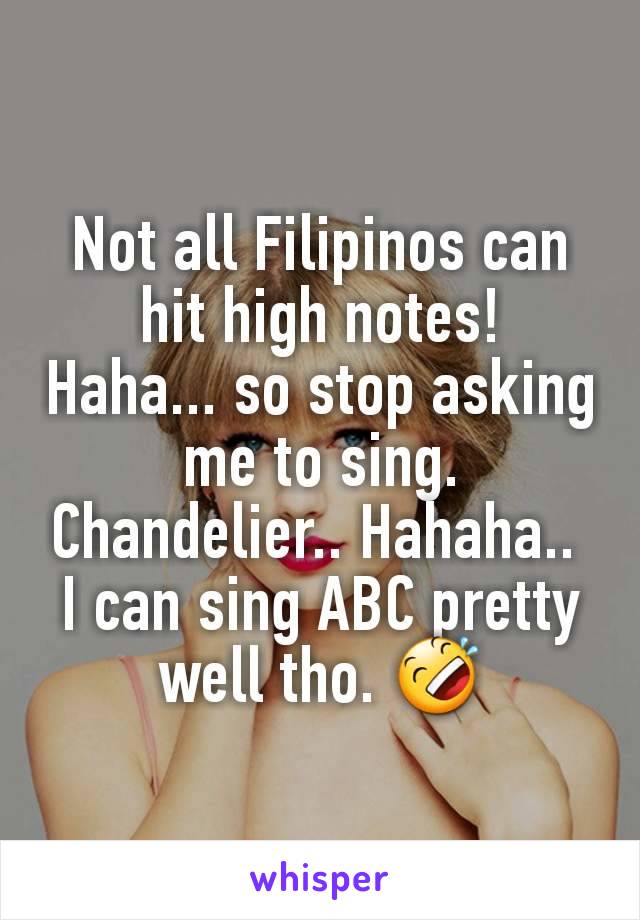 Not all Filipinos can hit high notes!  Haha... so stop asking me to sing. Chandelier.. Hahaha.. 
I can sing ABC pretty well tho. 🤣