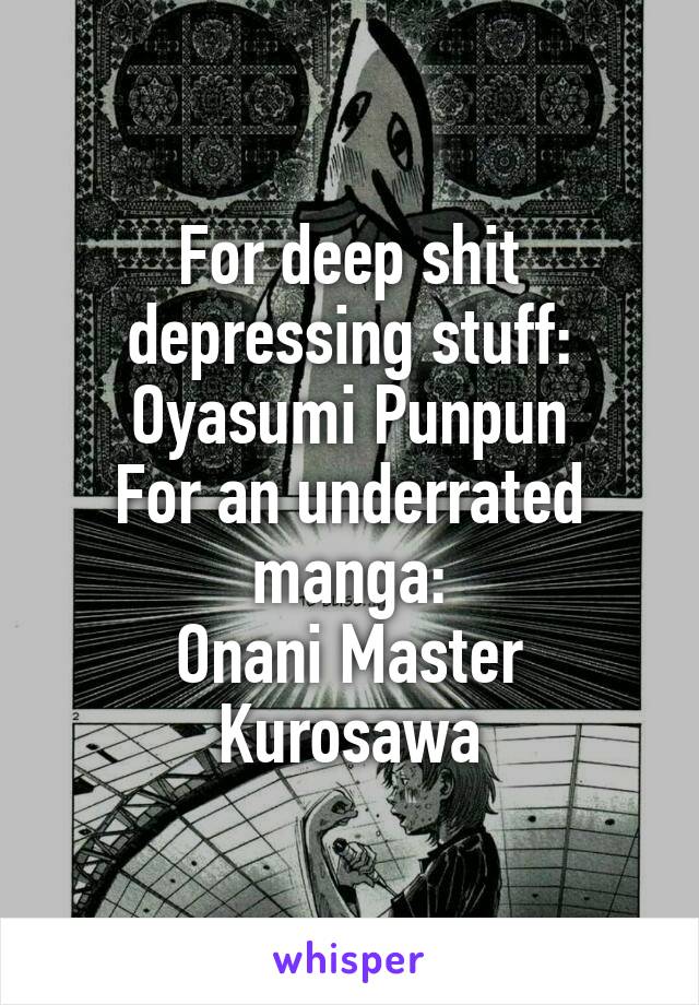 For deep shit depressing stuff:
Oyasumi Punpun
For an underrated manga:
Onani Master Kurosawa