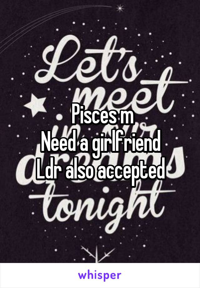  Pisces m
Need a girlfriend
Ldr also accepted