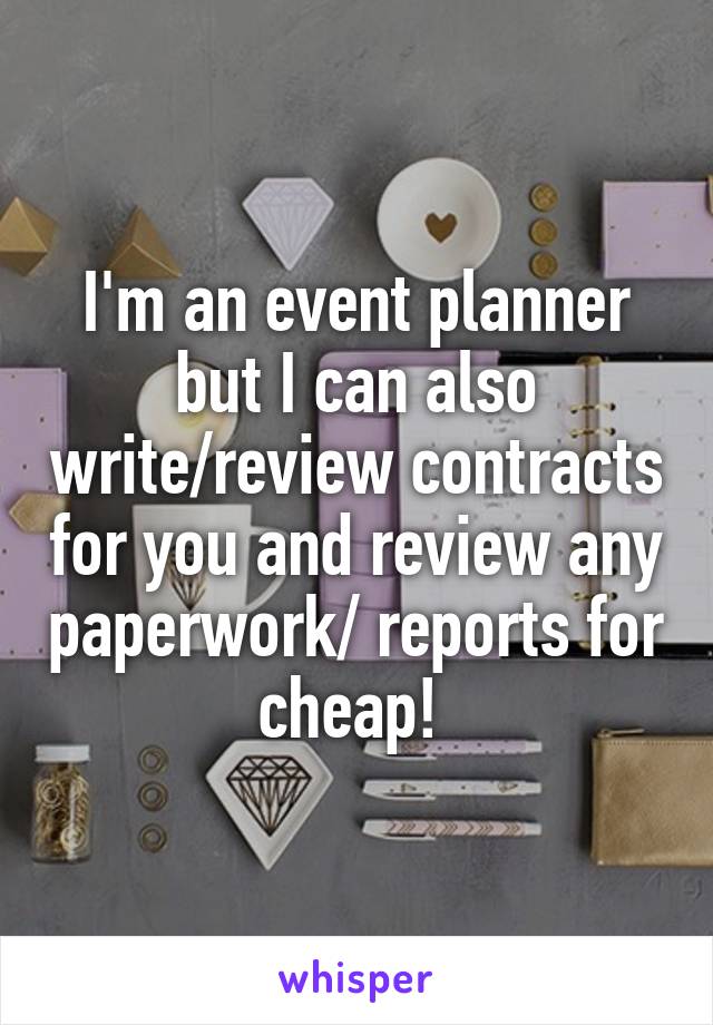 I'm an event planner but I can also write/review contracts for you and review any paperwork/ reports for cheap! 