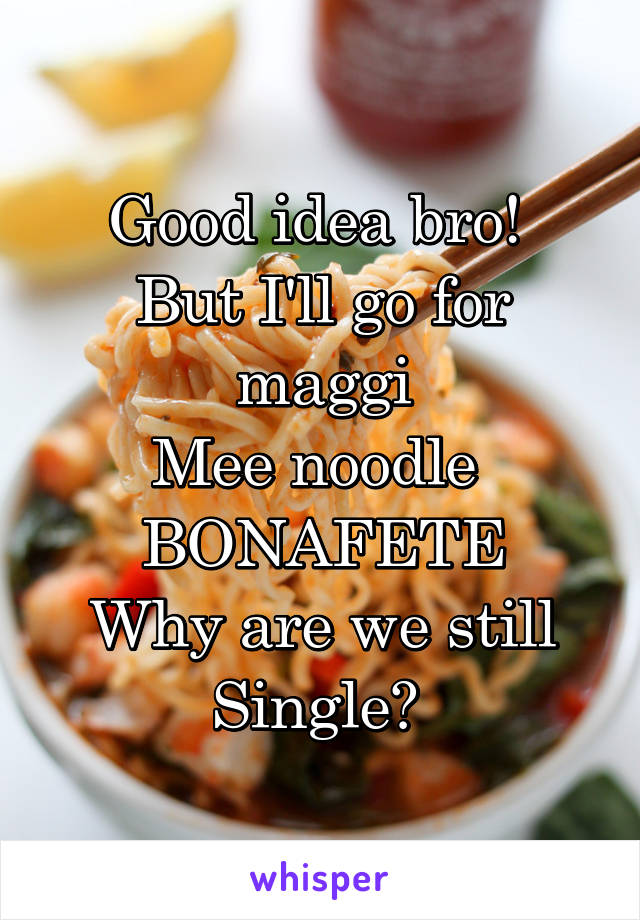 Good idea bro! 
But I'll go for maggi
Mee noodle 
BONAFETE
Why are we still
Single? 
