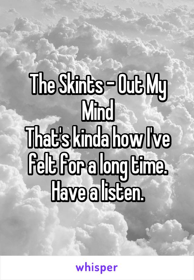 The Skints - Out My Mind
That's kinda how I've felt for a long time. Have a listen.