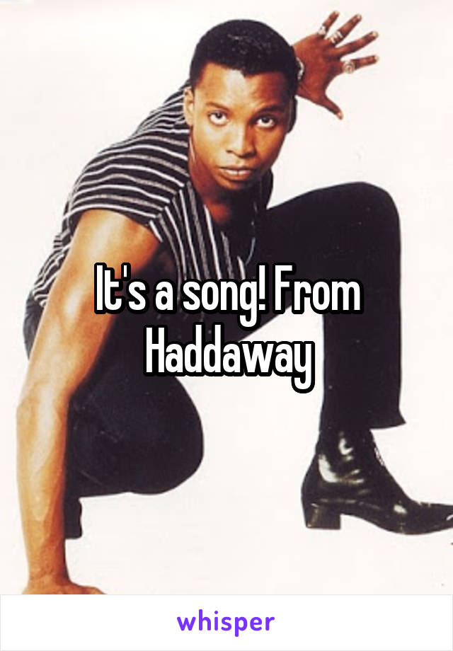 It's a song! From Haddaway