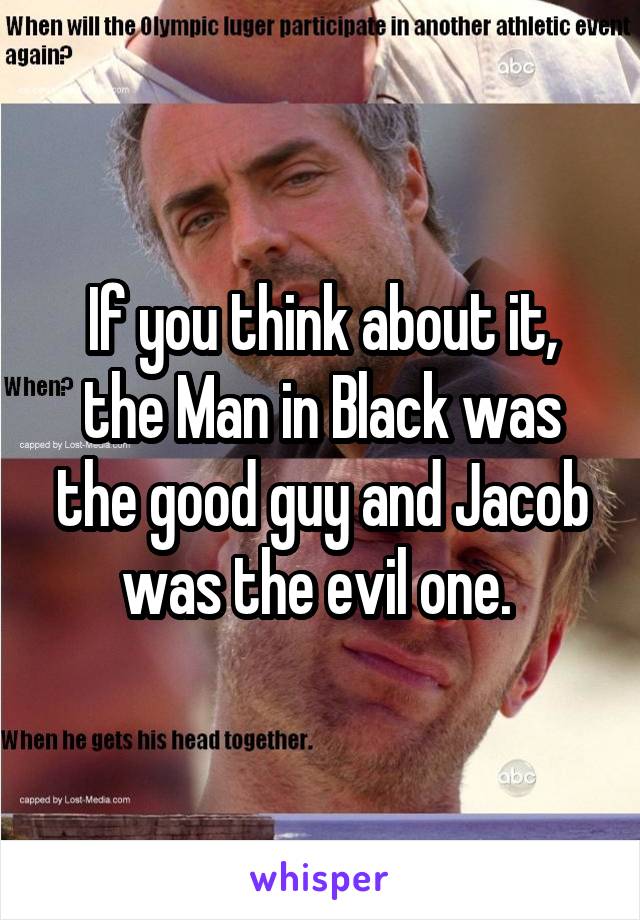 If you think about it, the Man in Black was the good guy and Jacob was the evil one. 