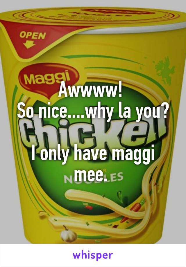 Awwww! 
So nice....why la you? 
I only have maggi mee. 