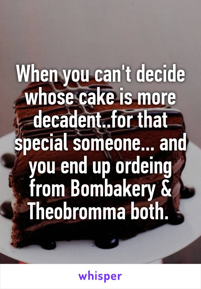 When you can't decide whose cake is more decadent..for that special someone... and you end up ordeing from Bombakery & Theobromma both. 