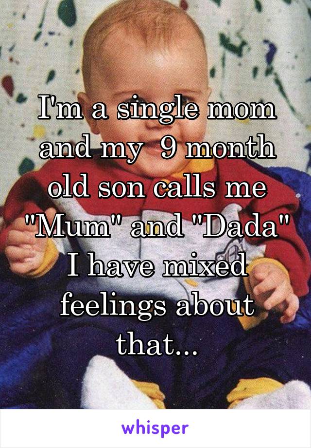 I'm a single mom and my  9 month old son calls me "Mum" and "Dada" I have mixed feelings about that...
