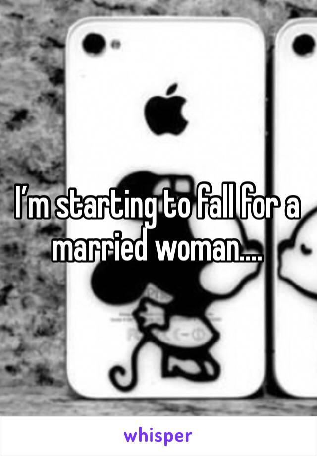 I’m starting to fall for a married woman....