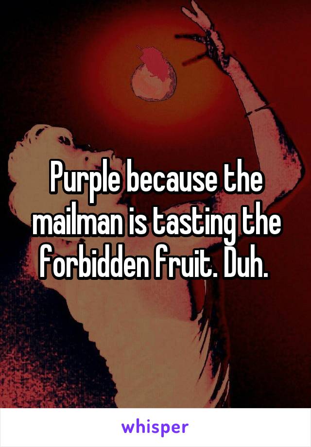 Purple because the mailman is tasting the forbidden fruit. Duh. 