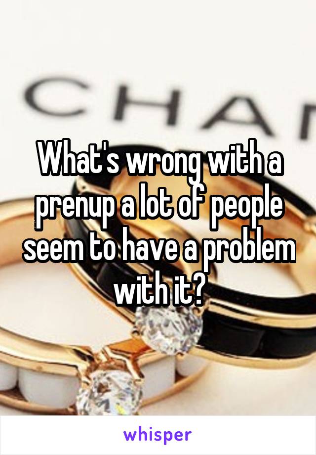 What's wrong with a prenup a lot of people seem to have a problem with it?