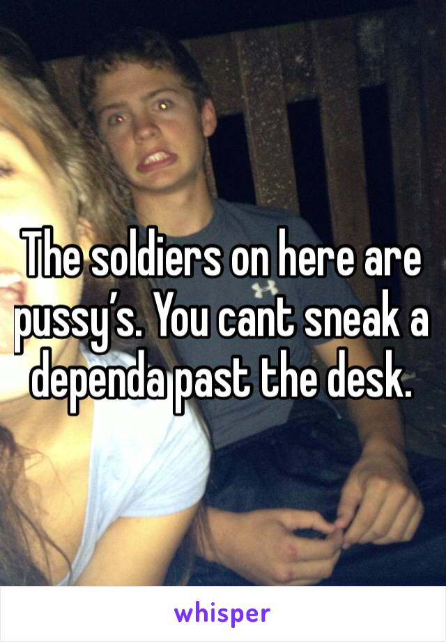 The soldiers on here are pussy’s. You cant sneak a dependa past the desk. 