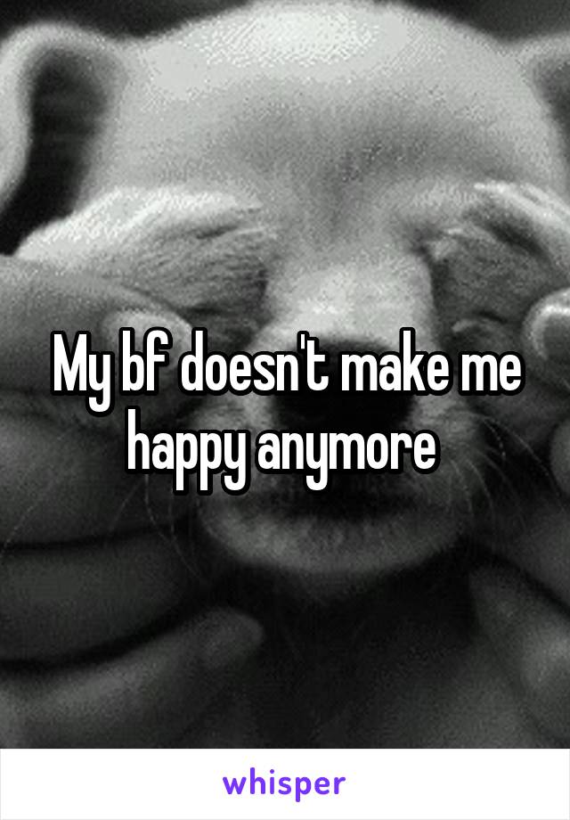 My bf doesn't make me happy anymore 