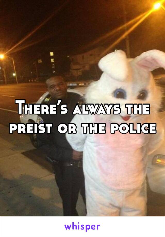There’s always the preist or the police