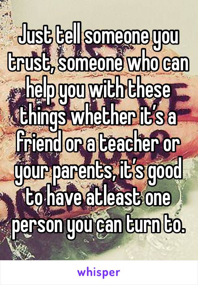 Just tell someone you trust, someone who can help you with these things whether it’s a friend or a teacher or your parents, it’s good to have atleast one person you can turn to. 