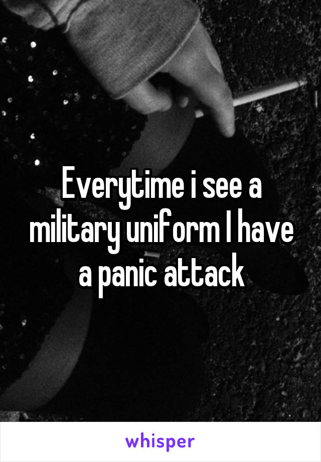 Everytime i see a military uniform I have a panic attack