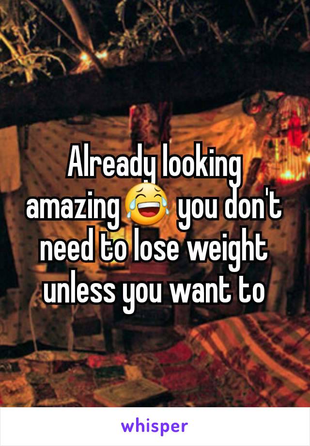 Already looking amazing😂 you don't need to lose weight unless you want to