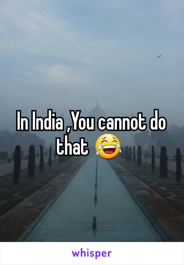 In India ,You cannot do that 😂 