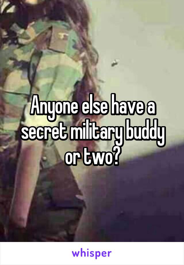 Anyone else have a secret military buddy or two?