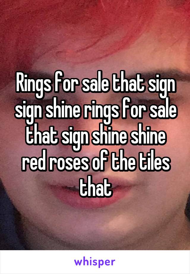Rings for sale that sign sign shine rings for sale that sign shine shine red roses of the tiles that