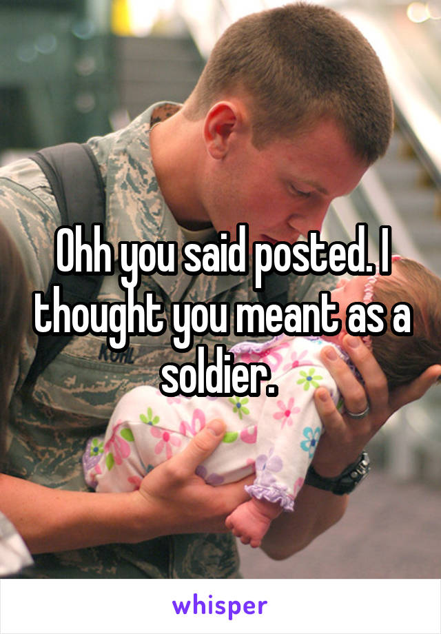 Ohh you said posted. I thought you meant as a soldier. 