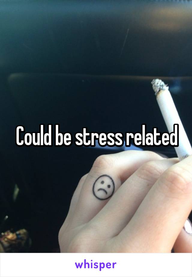 Could be stress related