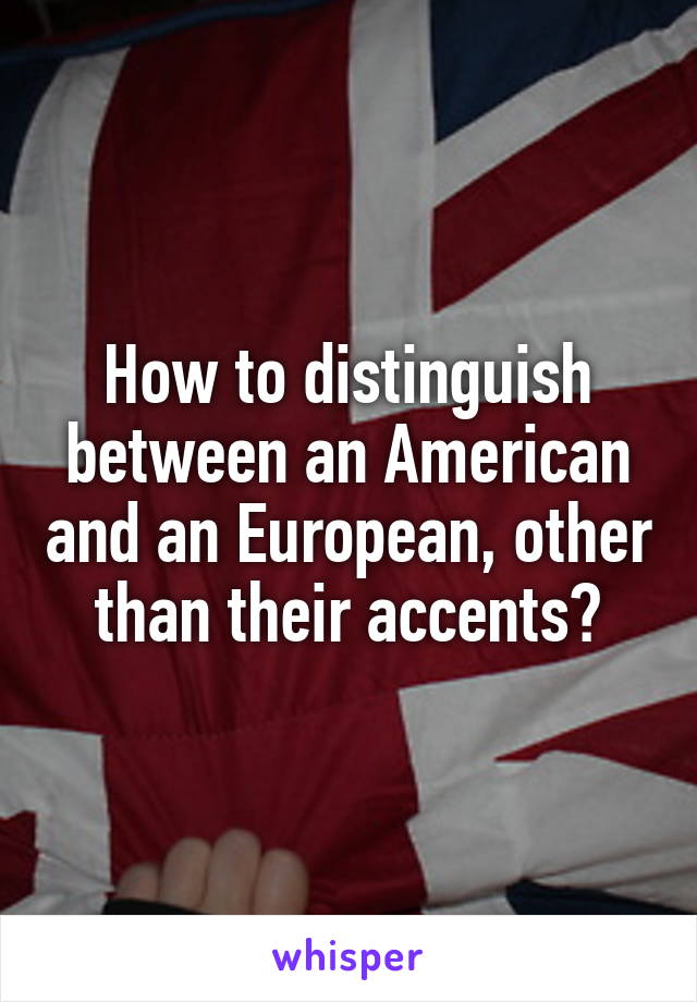 How to distinguish between an American and an European, other than their accents?