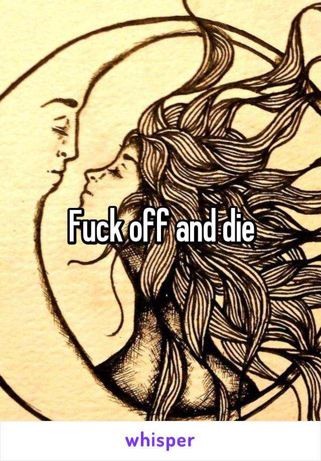 Fuck off and die