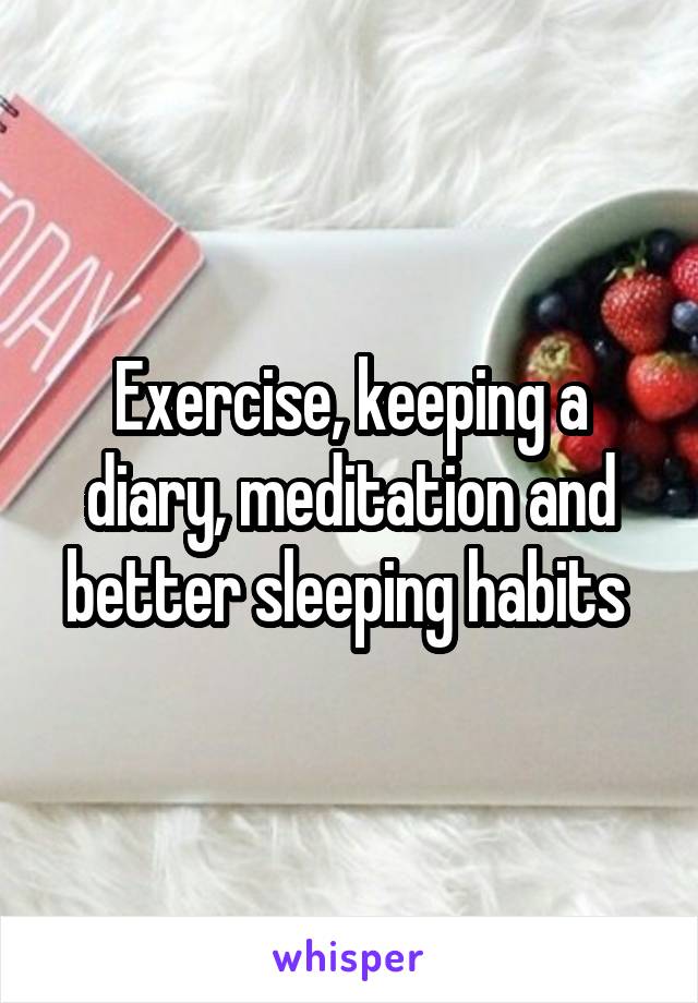 Exercise, keeping a diary, meditation and better sleeping habits 