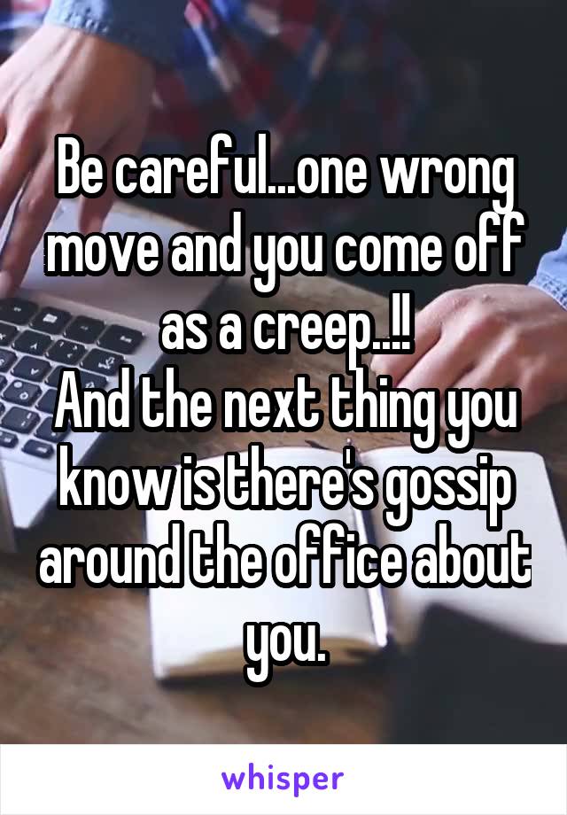 Be careful...one wrong move and you come off as a creep..!!
And the next thing you know is there's gossip around the office about you.