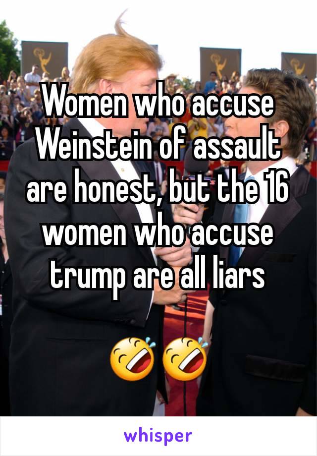 Women who accuse Weinstein of assault are honest, but the 16 women who accuse trump are all liars

🤣🤣