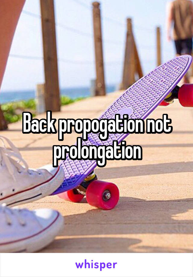 Back propogation not prolongation