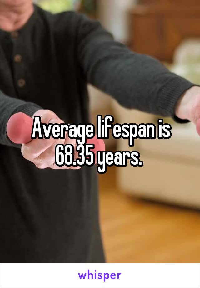 Average lifespan is 68.35 years. 