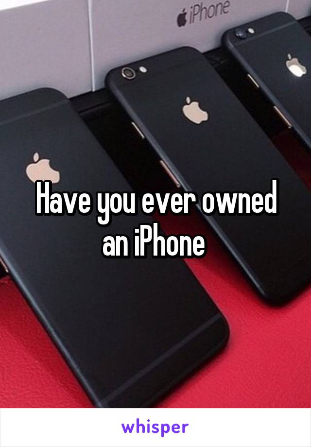 Have you ever owned an iPhone 