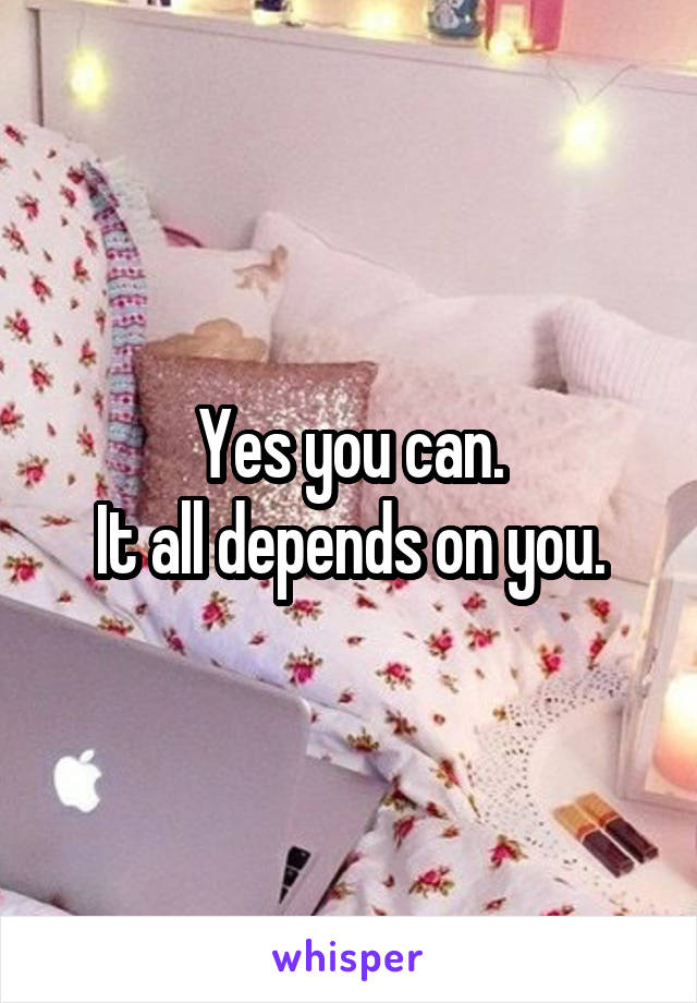 Yes you can.
It all depends on you.